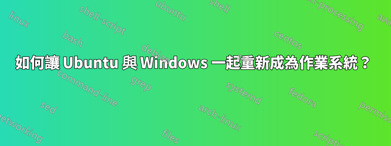 如何讓 Ubuntu 與 Windows 一起重新成為作業系統？