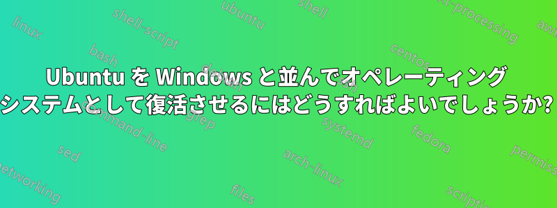 Ubuntu を Windows と並んでオペレーティング システムとして復活させるにはどうすればよいでしょうか?