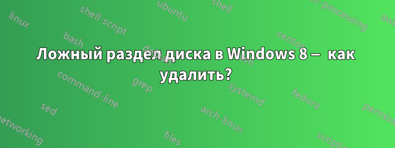 Ложный раздел диска в Windows 8 — как удалить?