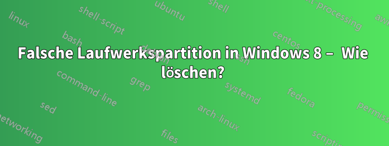 Falsche Laufwerkspartition in Windows 8 – Wie löschen?