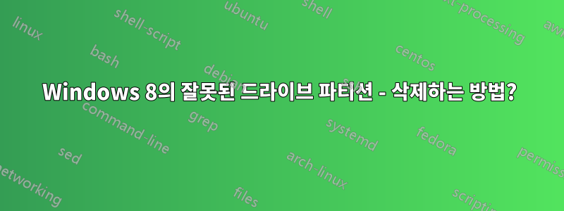 Windows 8의 잘못된 드라이브 파티션 - 삭제하는 방법?