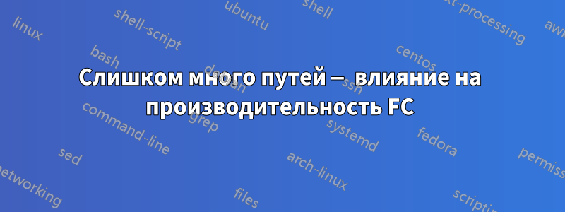 Слишком много путей — влияние на производительность FC