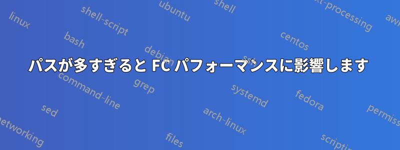 パスが多すぎると FC パフォーマンスに影響します