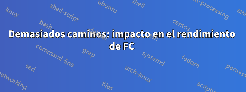 Demasiados caminos: impacto en el rendimiento de FC