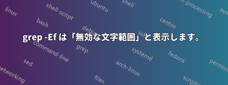 grep -Ef は「無効な文字範囲」と表示します。