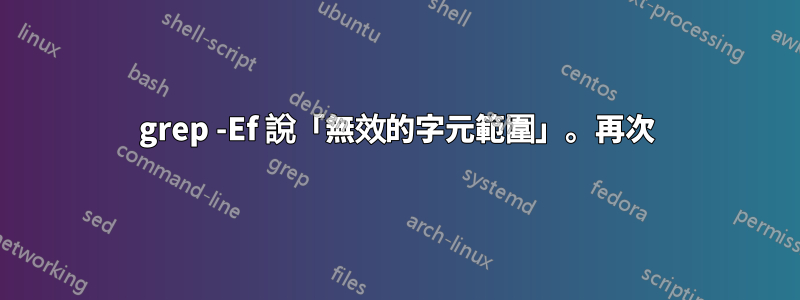 grep -Ef 說「無效的字元範圍」。再次