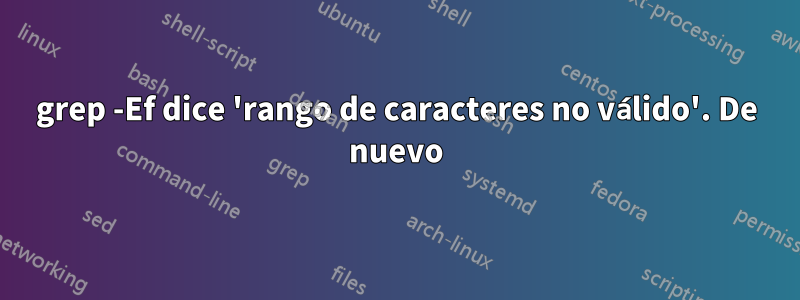 grep -Ef dice 'rango de caracteres no válido'. De nuevo