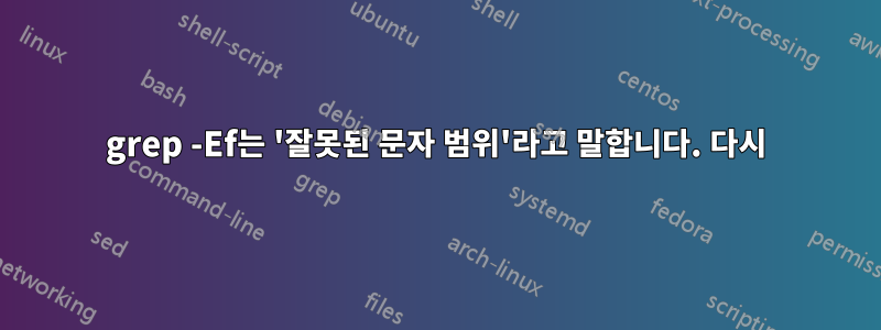 grep -Ef는 '잘못된 문자 범위'라고 말합니다. 다시