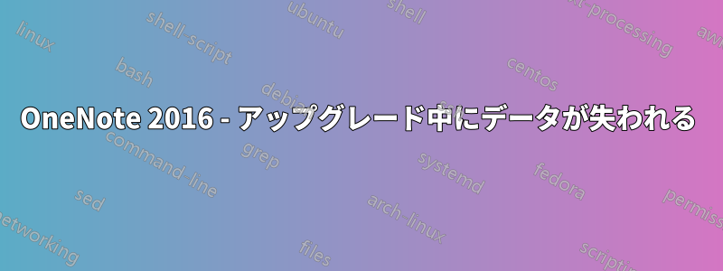 OneNote 2016 - アップグレード中にデータが失われる