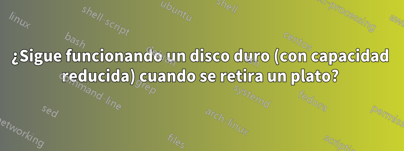 ¿Sigue funcionando un disco duro (con capacidad reducida) cuando se retira un plato?