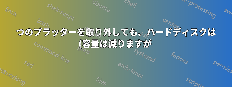 1 つのプラッターを取り外しても、ハードディスクは (容量は減りますが) 引き続き動作しますか?