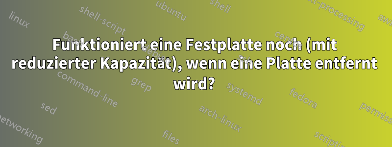 Funktioniert eine Festplatte noch (mit reduzierter Kapazität), wenn eine Platte entfernt wird?