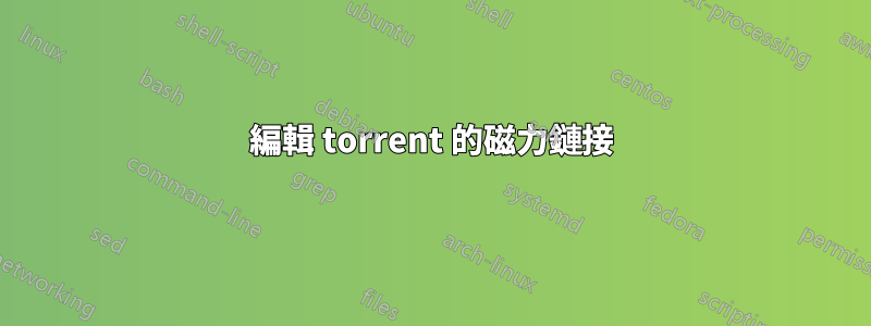 編輯 torrent 的磁力鏈接