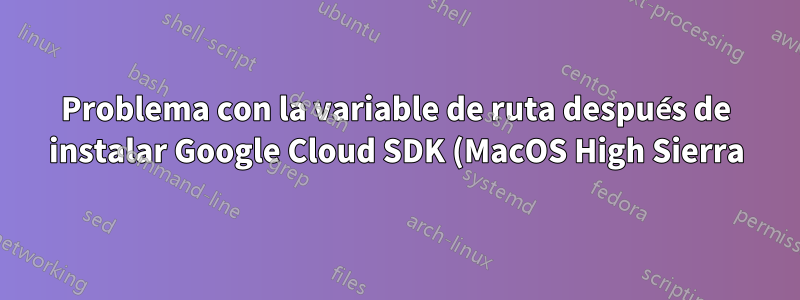 Problema con la variable de ruta después de instalar Google Cloud SDK (MacOS High Sierra)