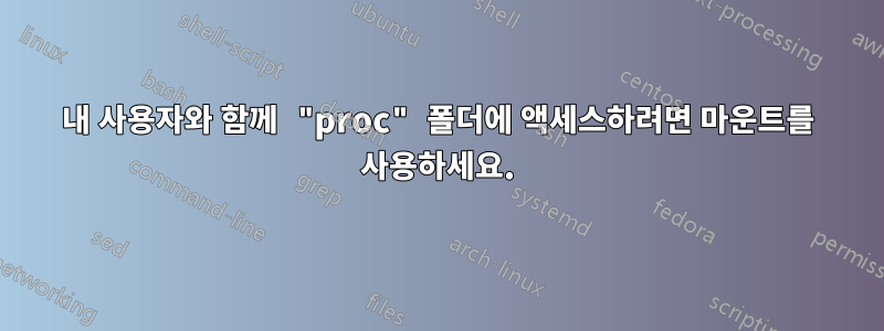 내 사용자와 함께 "proc" 폴더에 액세스하려면 마운트를 사용하세요.