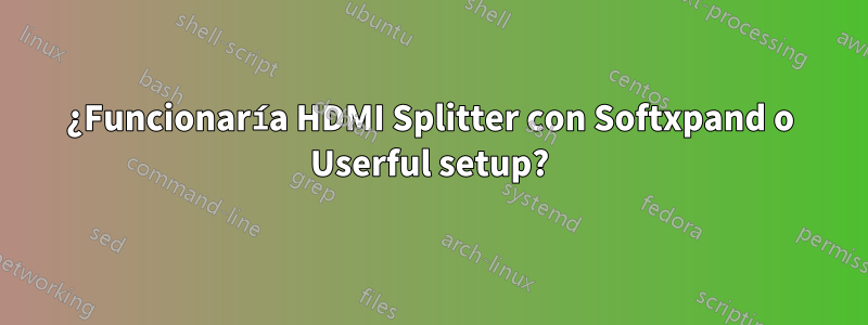 ¿Funcionaría HDMI Splitter con Softxpand o Userful setup?