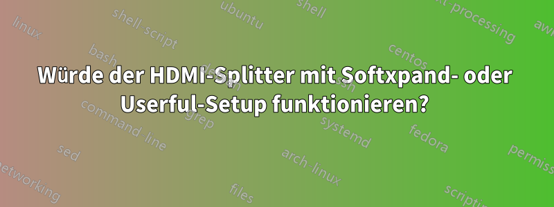 Würde der HDMI-Splitter mit Softxpand- oder Userful-Setup funktionieren?