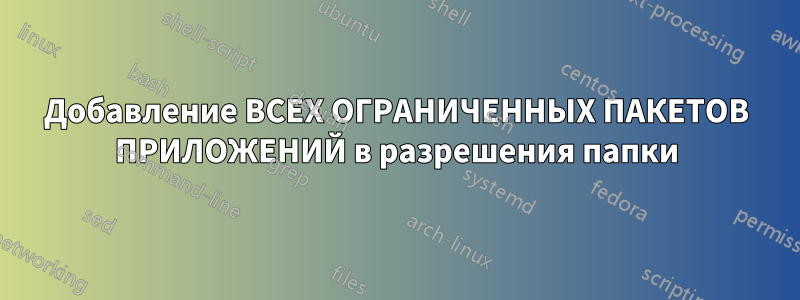 Добавление ВСЕХ ОГРАНИЧЕННЫХ ПАКЕТОВ ПРИЛОЖЕНИЙ в разрешения папки