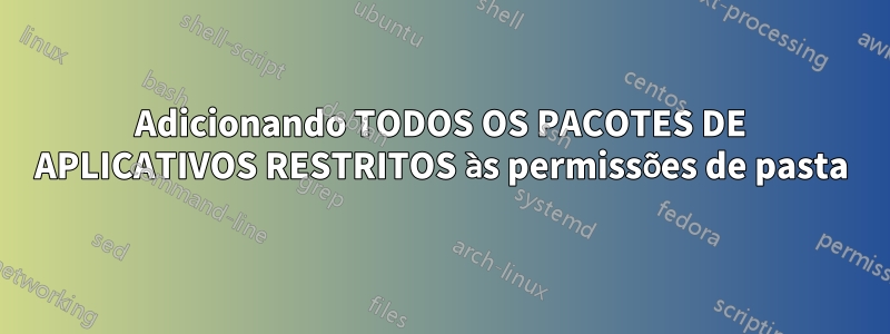 Adicionando TODOS OS PACOTES DE APLICATIVOS RESTRITOS às permissões de pasta