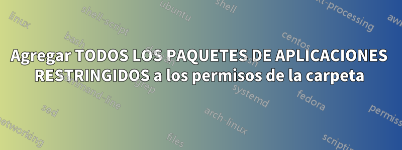 Agregar TODOS LOS PAQUETES DE APLICACIONES RESTRINGIDOS a los permisos de la carpeta