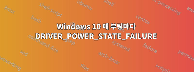 Windows 10 매 부팅마다 DRIVER_POWER_STATE_FAILURE