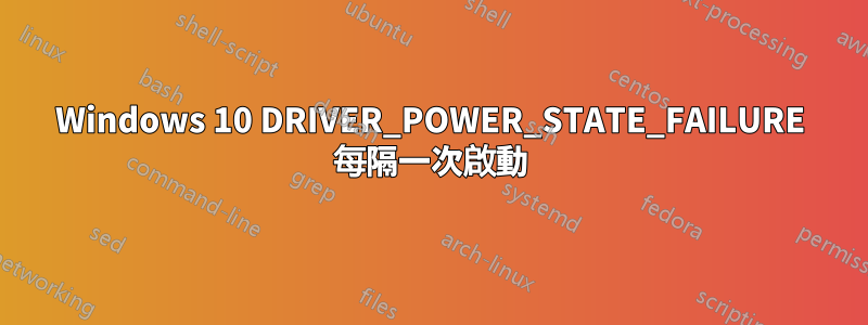 Windows 10 DRIVER_POWER_STATE_FAILURE 每隔一次啟動