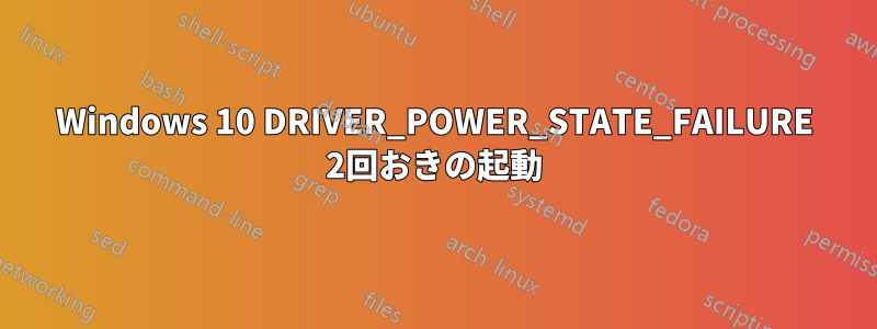 Windows 10 DRIVER_POWER_STATE_FAILURE 2回おきの起動