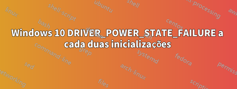 Windows 10 DRIVER_POWER_STATE_FAILURE a cada duas inicializações