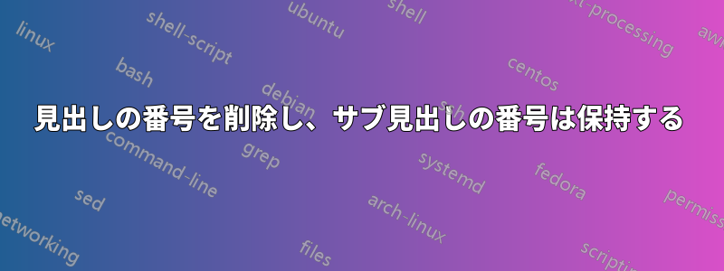 見出しの番号を削除し、サブ見出しの番号は保持する