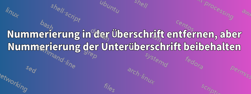 Nummerierung in der Überschrift entfernen, aber Nummerierung der Unterüberschrift beibehalten