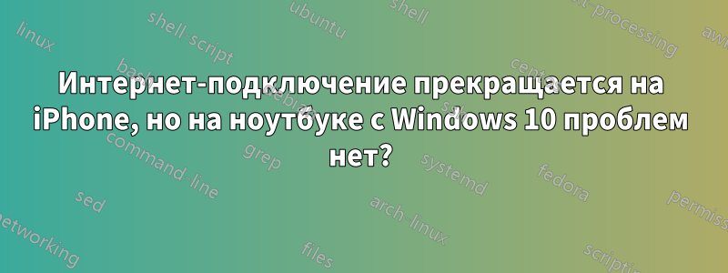 Интернет-подключение прекращается на iPhone, но на ноутбуке с Windows 10 проблем нет?