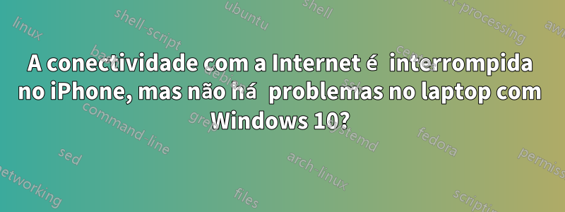 A conectividade com a Internet é interrompida no iPhone, mas não há problemas no laptop com Windows 10?