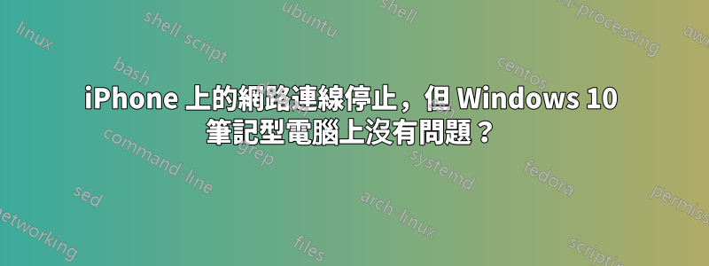 iPhone 上的網路連線停止，但 Windows 10 筆記型電腦上沒有問題？