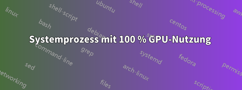 Systemprozess mit 100 % GPU-Nutzung