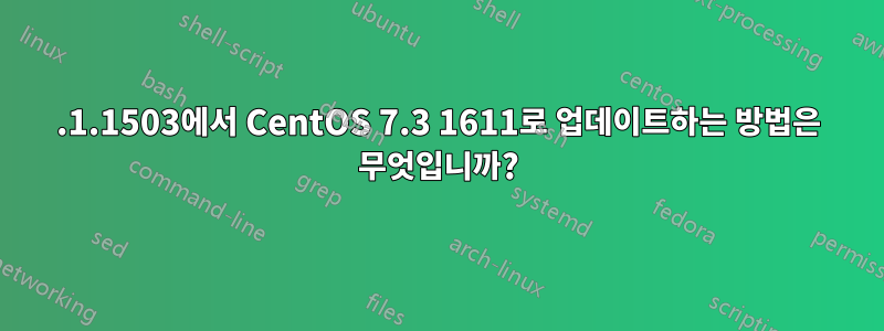 7.1.1503에서 CentOS 7.3 1611로 업데이트하는 방법은 무엇입니까?