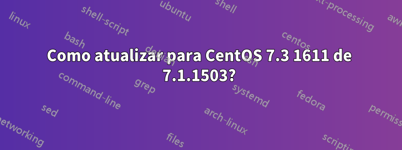 Como atualizar para CentOS 7.3 1611 de 7.1.1503?