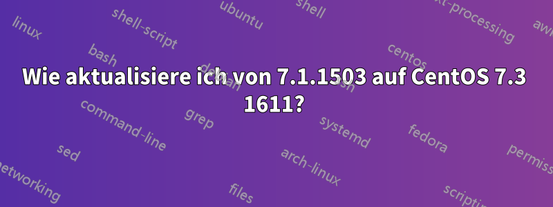 Wie aktualisiere ich von 7.1.1503 auf CentOS 7.3 1611?