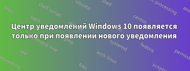 Центр уведомлений Windows 10 появляется только при появлении нового уведомления