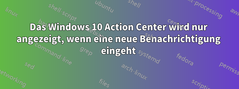 Das Windows 10 Action Center wird nur angezeigt, wenn eine neue Benachrichtigung eingeht