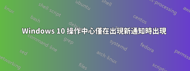 Windows 10 操作中心僅在出現新通知時出現