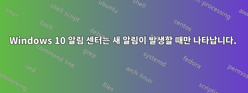 Windows 10 알림 센터는 새 알림이 발생할 때만 나타납니다.