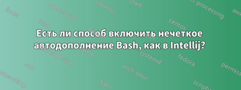 Есть ли способ включить нечеткое автодополнение Bash, как в Intellij?