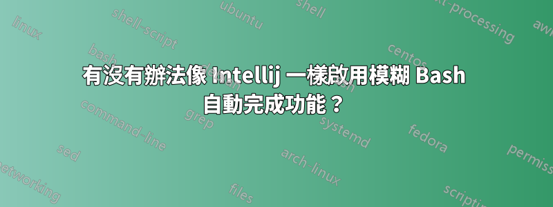 有沒有辦法像 Intellij 一樣啟用模糊 Bash 自動完成功能？