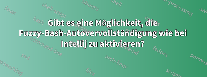 Gibt es eine Möglichkeit, die Fuzzy-Bash-Autovervollständigung wie bei Intellij zu aktivieren?