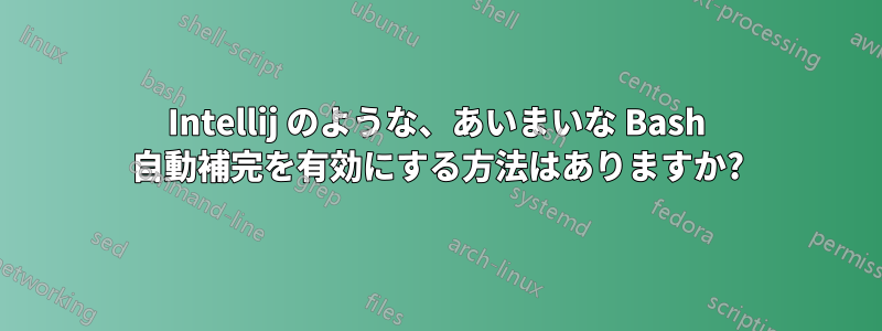 Intellij のような、あいまいな Bash 自動補完を有効にする方法はありますか?