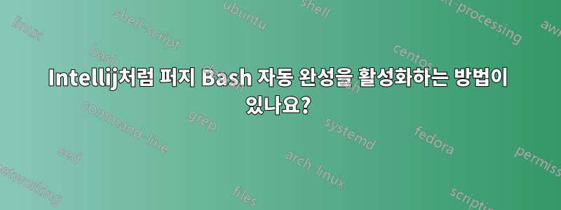 Intellij처럼 퍼지 Bash 자동 완성을 활성화하는 방법이 있나요?