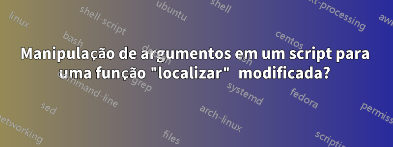 Manipulação de argumentos em um script para uma função "localizar" modificada?