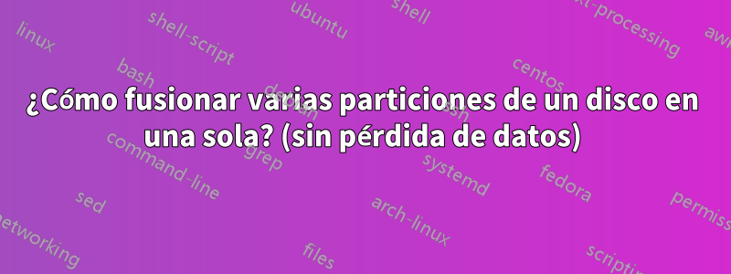 ¿Cómo fusionar varias particiones de un disco en una sola? (sin pérdida de datos)