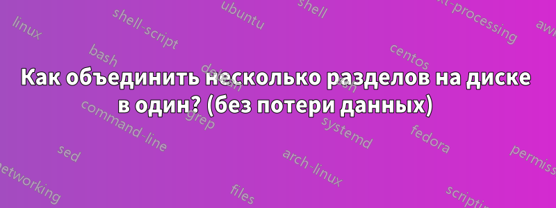 Как объединить несколько разделов на диске в один? (без потери данных)