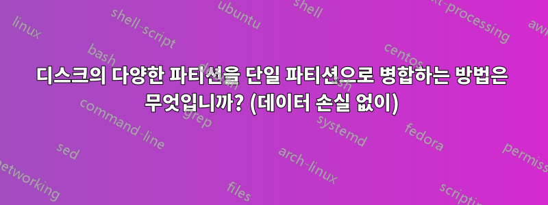 디스크의 다양한 파티션을 단일 파티션으로 병합하는 방법은 무엇입니까? (데이터 손실 없이)